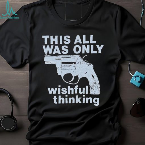 This All Was Only Wishful Thinking T Shirt