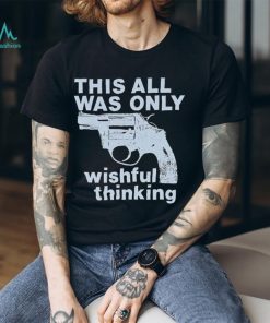 This All Was Only Wishful Thinking T Shirt