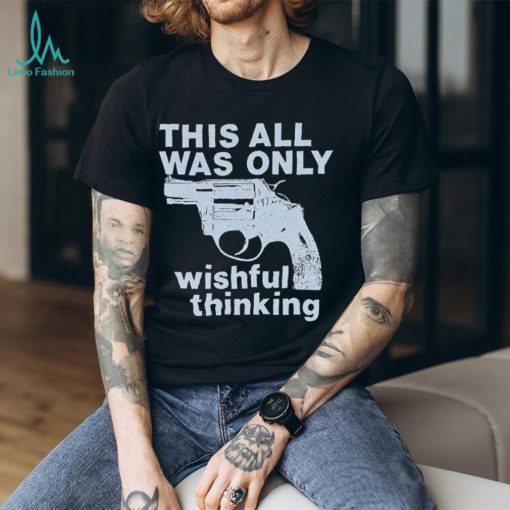 This All Was Only Wishful Thinking T Shirt