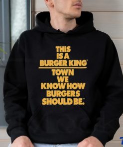 This Is A Burger King Town We Know How Burgers Should Be shirt