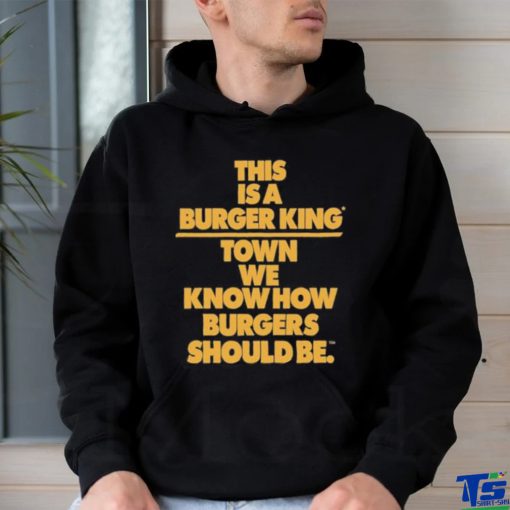 This Is A Burger King Town We Know How Burgers Should Be shirt