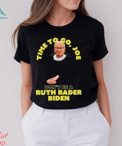 Time to go Joe don’t be a ruth bader Biden shirt