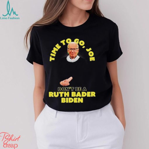 Time to go Joe don’t be a ruth bader Biden shirt