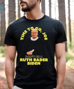 Time to go Joe don’t be a ruth bader Biden shirt