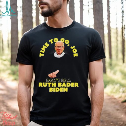 Time to go Joe don’t be a ruth bader Biden shirt