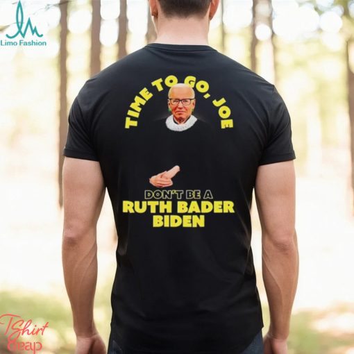 Time to go Joe don’t be a ruth bader Biden shirt