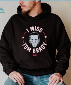 Tom Brady New England football I miss Tom shirt