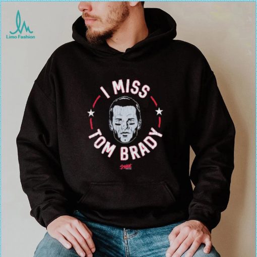 Tom Brady New England football I miss Tom shirt