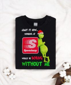 Top Santa Grinch admit it now working at Speedway would be boring without me Merry Christmas shirt, hoodie, sweater, long sleeve and tank top Top Santa Grinch admit it now working at Speedway would be boring without me Merry Christmas shirt