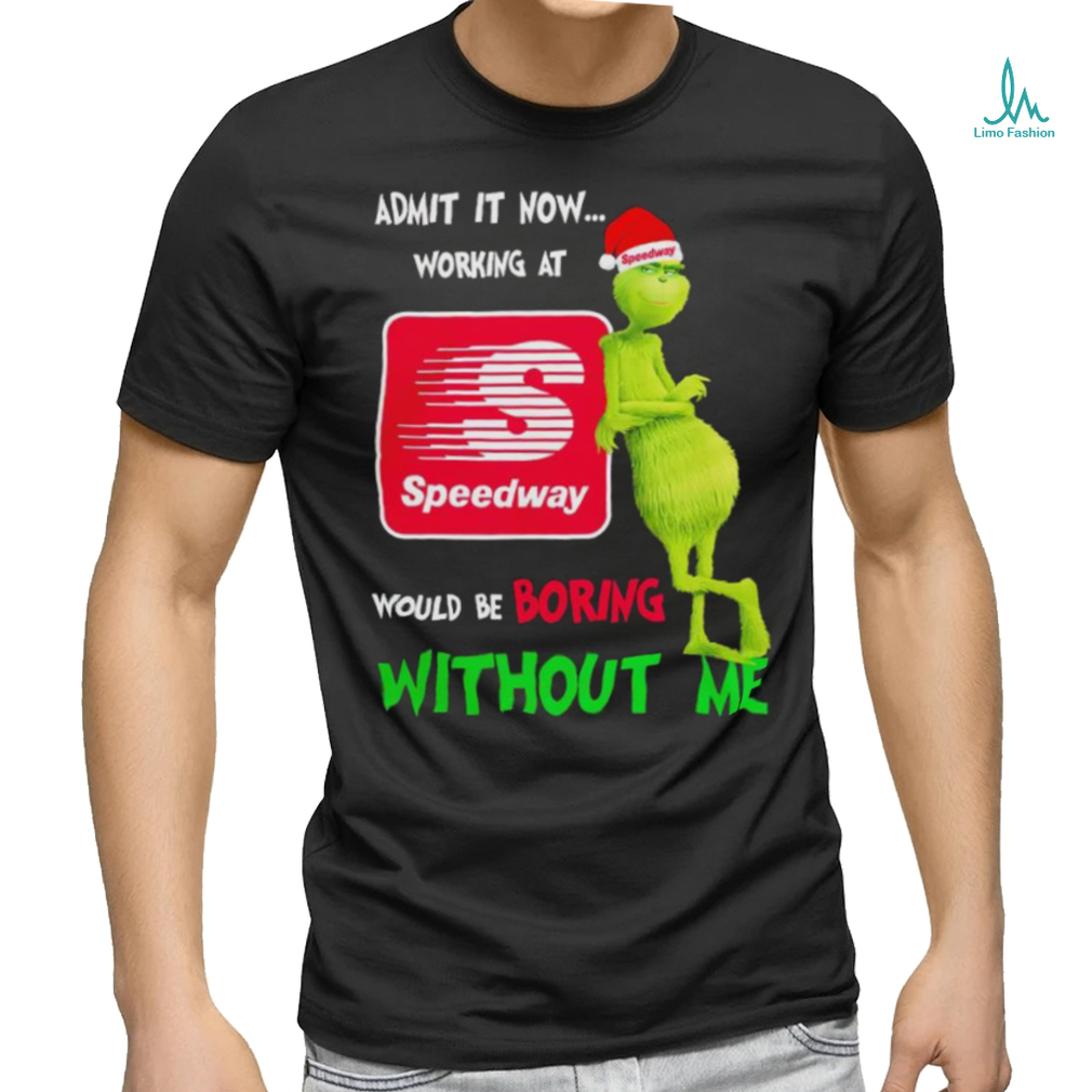 Top Santa Grinch admit it now working at Speedway would be boring without me Merry Christmas shirt Top Santa Grinch admit it now working at Speedway would be boring without me Merry Christmas shirt