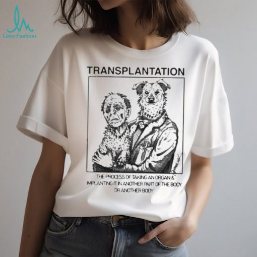Transplantation The Process Of Taking An Organ & Implanting It In Another Part Of The Body Shirt