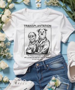 Transplantation The Process Of Taking An Organ & Implanting It In Another Part Of The Body Shirt