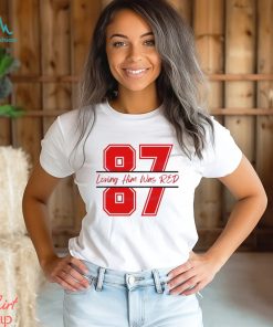 Travis Kelce 87 Loving Him Was Red Shirt