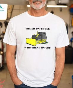 Tread on those who tread on you shirt, hoodie, sweater, long sleeve and tank top Tread on those who tread on you shirt