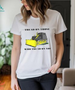 Tread on those who tread on you shirt, hoodie, sweater, long sleeve and tank top Tread on those who tread on you shirt