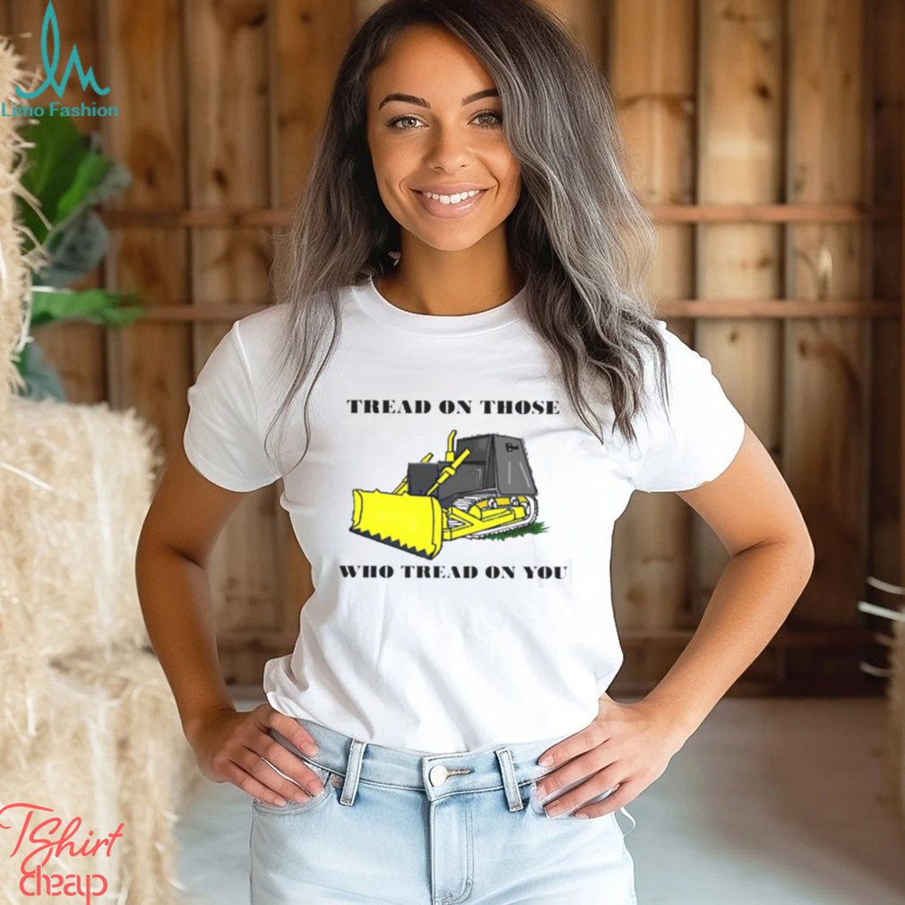 Tread on those who tread on you shirt Tread on those who tread on you shirt