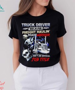 Truck Driver because Freight Haulin’ road Warrior isn’t an official job title shirt