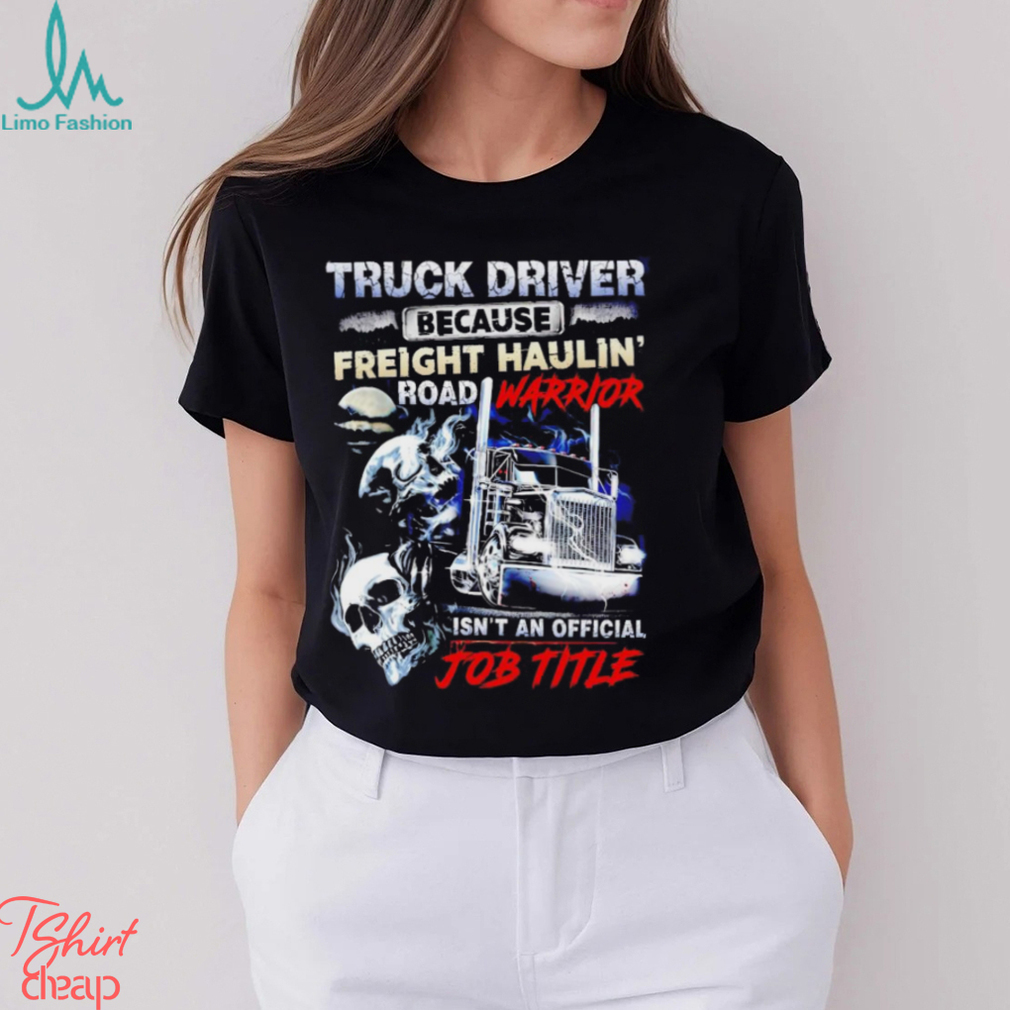 Truck Driver because Freight Haulin’ road Warrior isn’t an official job title shirt Truck Driver because Freight Haulin’ road Warrior isn’t an official job title shirt