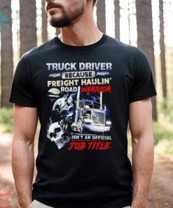 Truck Driver because Freight Haulin’ road Warrior isn’t an official job title shirt, hoodie, sweater, long sleeve and tank top Truck Driver because Freight Haulin’ road Warrior isn’t an official job title shirt