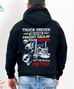 Truck Driver because Freight Haulin’ road Warrior isn’t an official job title shirt, hoodie, sweater, long sleeve and tank top Truck Driver because Freight Haulin’ road Warrior isn’t an official job title shirt