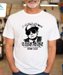 Trump 2024 I didn’t choose the thug life the thug life chose me shirt