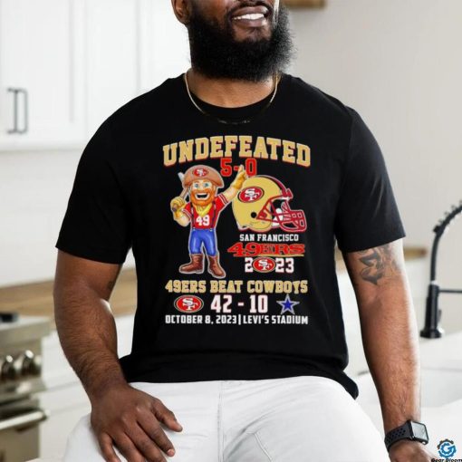 Undefeated 5 0 San Francisco 49ers 2023 49ers beat Cowboys 42 10 October 8 2023 shirt