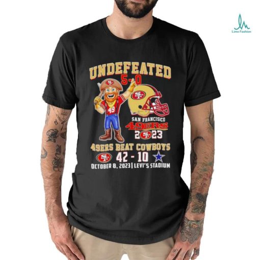 Undefeated 5 0 San Francisco 49ers 2023 49ers beat Cowboys 42 10 October 8 2023 shirt