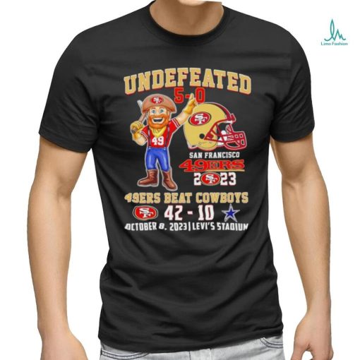 Undefeated 5 0 San Francisco 49ers 2023 49ers beat Cowboys 42 10 October 8 2023 shirt