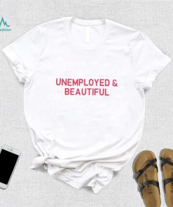 Unemployed And Beautiful T Shirt, hoodie, sweater, long sleeve and tank top Unemployed And Beautiful T Shirt