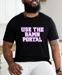 Use The Damn Portal shirt