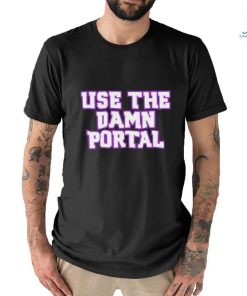 Use The Damn Portal shirt