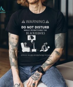 Warning Do Not Disturb While I’m Watching The Blackshawks Serious Injury Or Death May Occur T shirt