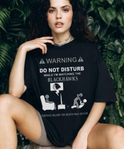 Warning Do Not Disturb While I’m Watching The Blackshawks Serious Injury Or Death May Occur T shirt