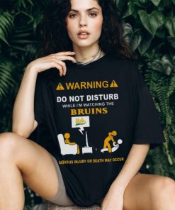 Warning Do Not Disturb While I’m Watching The Bruins Serious Injury Or Death May Occur Shirt