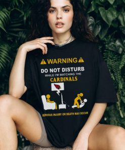 Warning Do Not Disturb While I’m Watching The Cardinals Serious Injury Or Death May Occur Shirt