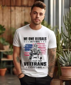 We Owe Illegals Nothing We Owe Our Veterans Everything Shirt, hoodie, sweater, long sleeve and tank top We Owe Illegals Nothing We Owe Our Veterans Everything Shirt
