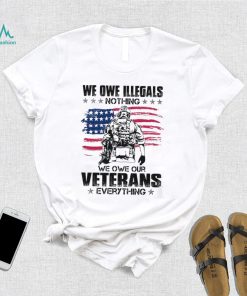 We Owe Illegals Nothing We Owe Our Veterans Everything Shirt, hoodie, sweater, long sleeve and tank top We Owe Illegals Nothing We Owe Our Veterans Everything Shirt
