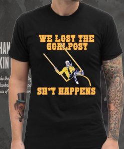 We lost the goal post shit happens shirt