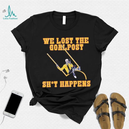 We lost the goal post shit happens shirt
