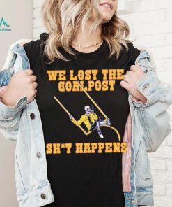 We lost the goal post shit happens shirt