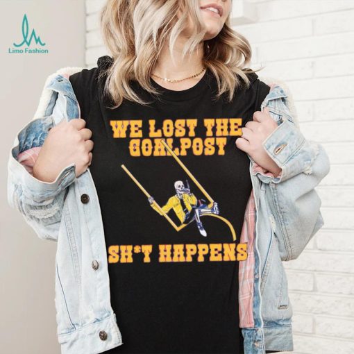 We lost the goal post shit happens shirt