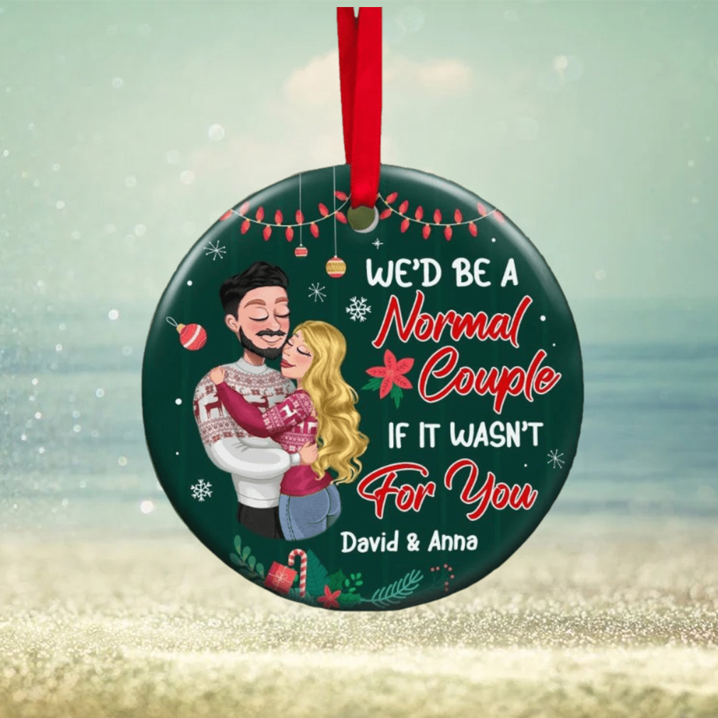 We’d Be A Normal Couple If It’s Wasn’t For You Ornament We’d Be A Normal Couple If It’s Wasn’t For You Ornament