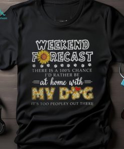 Weekend Forecast My Dog Tshirt