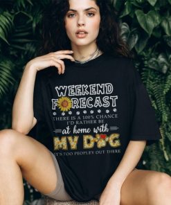Weekend Forecast My Dog Tshirt