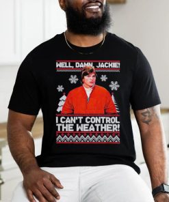 Well Damn Jackie I Cant Control The Weather Ugly Christmas Shirt