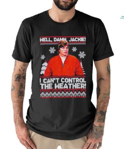 Well Damn Jackie I Cant Control The Weather Ugly Christmas Shirt