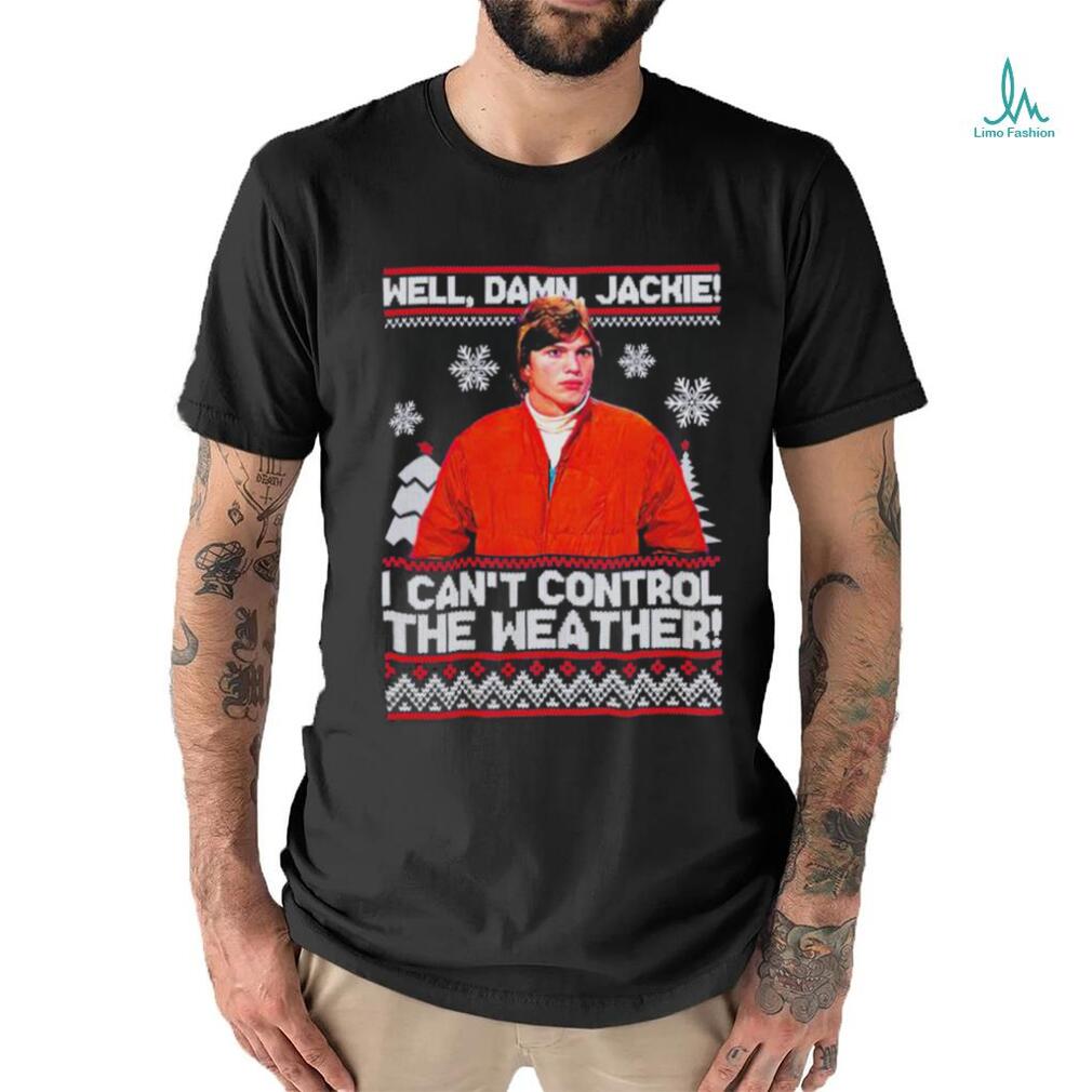 Well Damn Jackie I Cant Control The Weather Ugly Christmas Shirt Well Damn Jackie I Cant Control The Weather Ugly Christmas Shirt