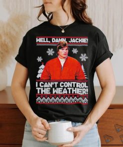 Well Damn Jackie I Cant Control The Weather Ugly Christmas Shirt
