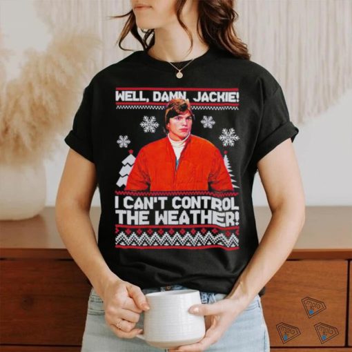 Well Damn Jackie I Cant Control The Weather Ugly Christmas Shirt