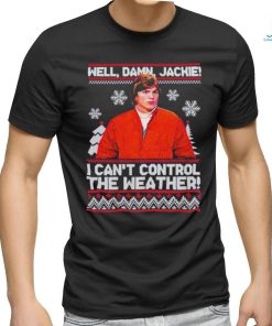 Well Damn Jackie I Cant Control The Weather Ugly Christmas Shirt